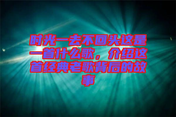 時(shí)光一去不回頭這是一首什么歌，介紹這首經(jīng)典老歌背后的故事