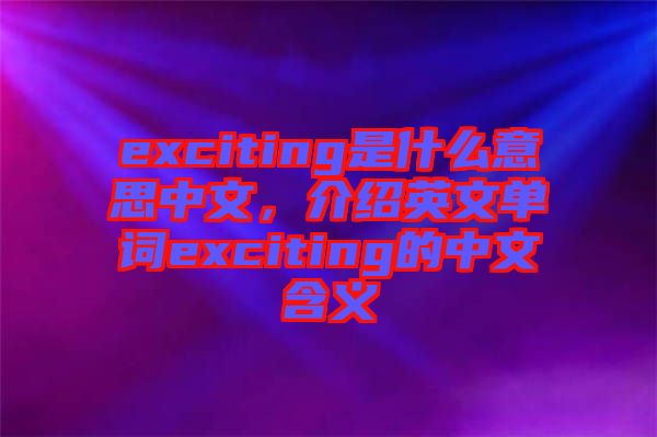 exciting是什么意思中文，介紹英文單詞exciting的中文含義