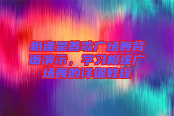 相逢是首歌廣場舞背面演示，學習相逢廣場舞的詳細教程