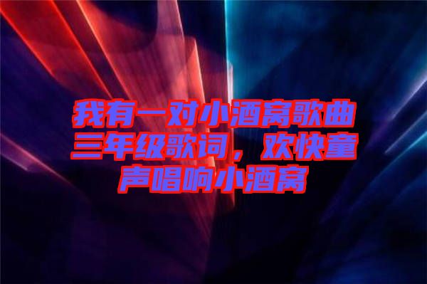 我有一對小酒窩歌曲三年級歌詞，歡快童聲唱響小酒窩