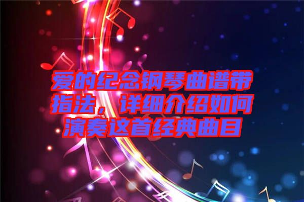 愛的紀(jì)念鋼琴曲譜帶指法，詳細(xì)介紹如何演奏這首經(jīng)典曲目