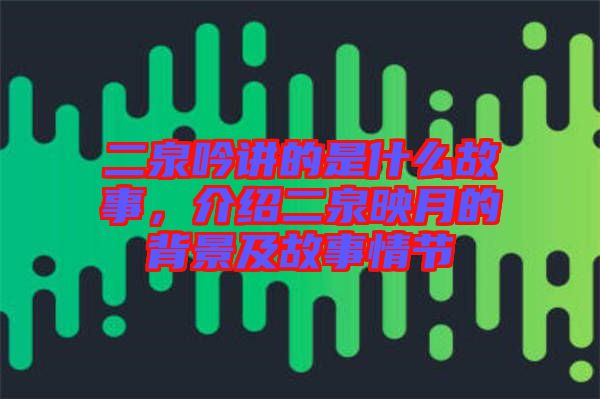 二泉吟講的是什么故事，介紹二泉映月的背景及故事情節(jié)