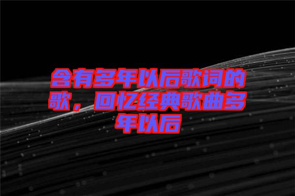 含有多年以后歌詞的歌，回憶經(jīng)典歌曲多年以后