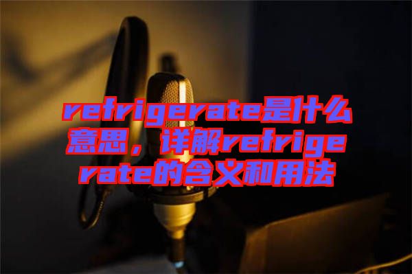 refrigerate是什么意思，詳解refrigerate的含義和用法