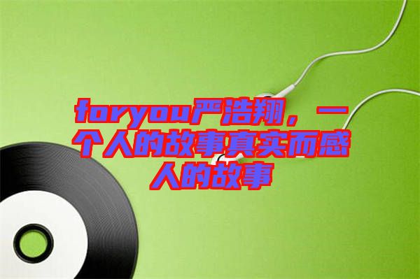 foryou嚴(yán)浩翔，一個(gè)人的故事真實(shí)而感人的故事