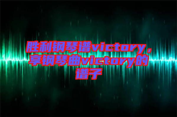 勝利鋼琴譜victory，享鋼琴曲victory的譜子