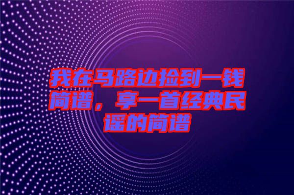 我在馬路邊撿到一錢簡譜，享一首經(jīng)典民謠的簡譜