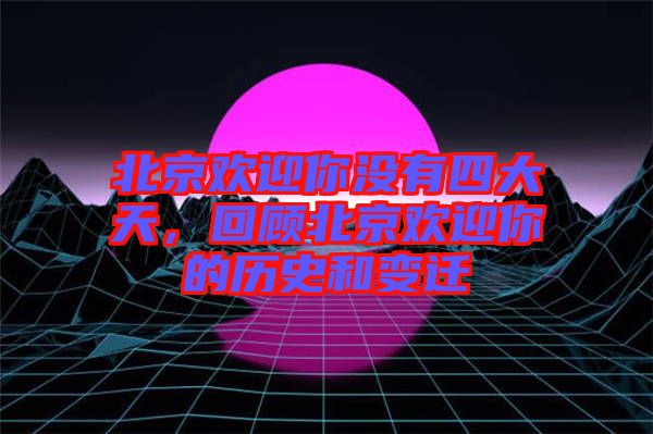 北京歡迎你沒(méi)有四大天，回顧北京歡迎你的歷史和變遷