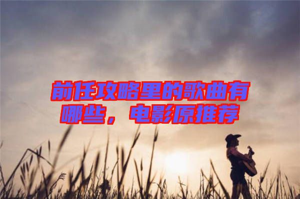 前任攻略里的歌曲有哪些，電影原推薦