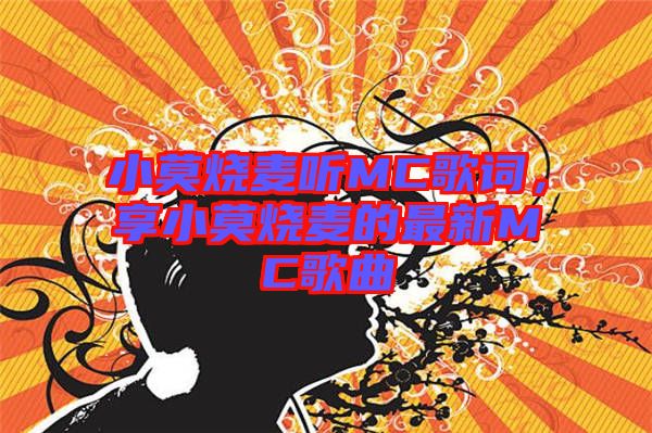 小莫燒麥聽MC歌詞，享小莫燒麥的最新MC歌曲