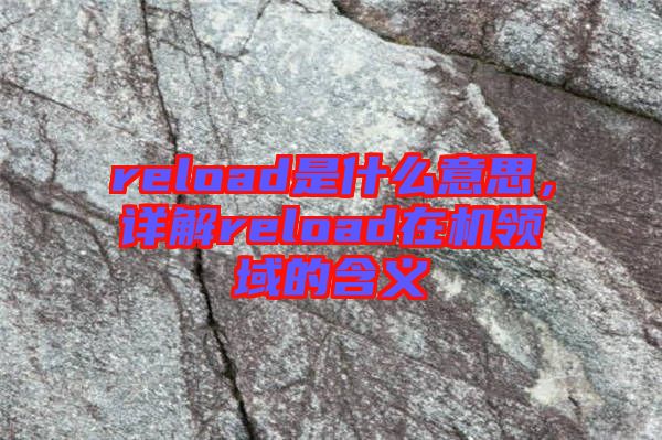 reload是什么意思，詳解reload在機領(lǐng)域的含義