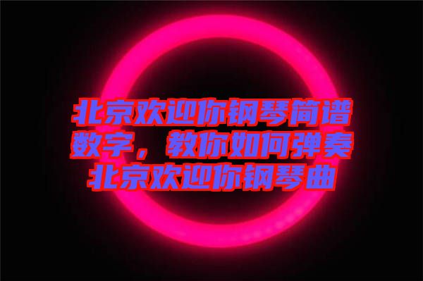 北京歡迎你鋼琴簡譜數(shù)字，教你如何彈奏北京歡迎你鋼琴曲