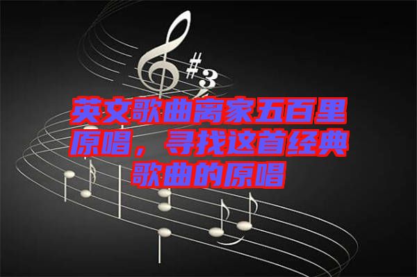 英文歌曲離家五百里原唱，尋找這首經(jīng)典歌曲的原唱