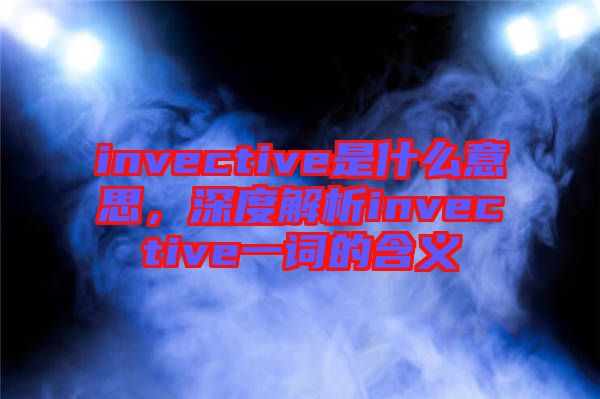 invective是什么意思，深度解析invective一詞的含義