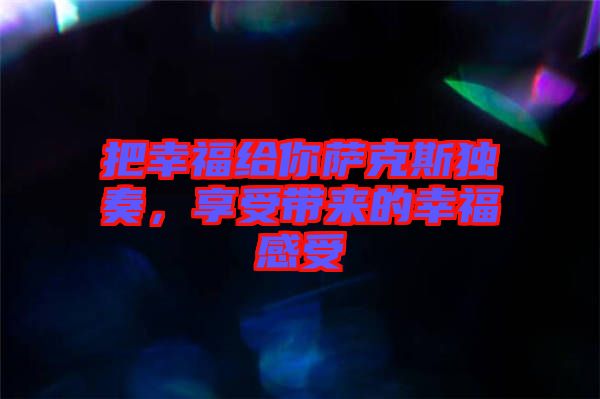 把幸福給你薩克斯獨奏，享受帶來的幸福感受