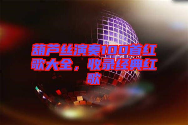 葫蘆絲演奏100首紅歌大全，收錄經(jīng)典紅歌