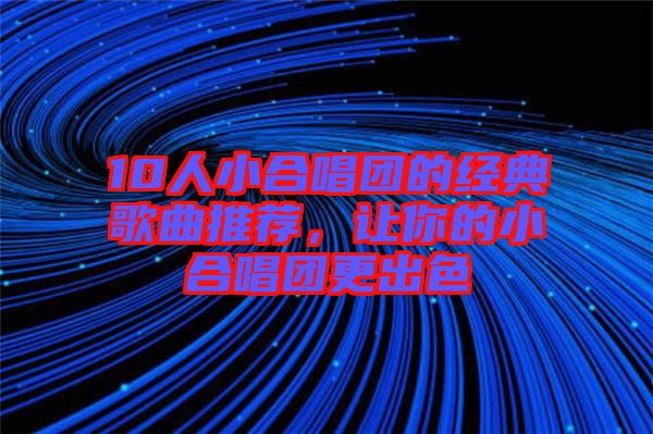 10人小合唱團的經典歌曲推薦，讓你的小合唱團更出色