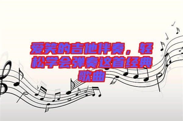 愛笑的吉他伴奏，輕松學(xué)會(huì)彈奏這首經(jīng)典歌曲