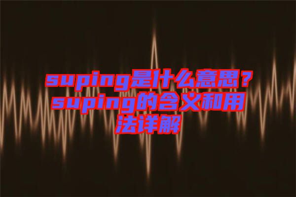 suping是什么意思？suping的含義和用法詳解