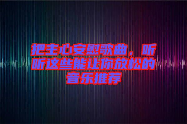 把主心安慰歌曲，聽聽這些能讓你放松的音樂推薦