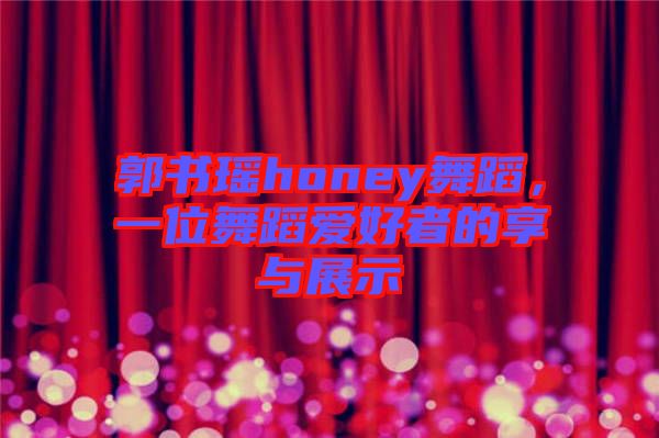 郭書瑤honey舞蹈，一位舞蹈愛好者的享與展示