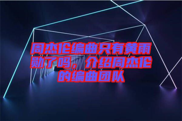 周杰倫編曲只有黃雨勛了嗎，介紹周杰倫的編曲團(tuán)隊(duì)