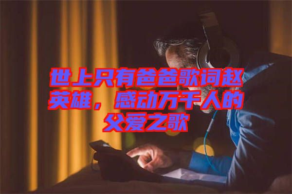 世上只有爸爸歌詞趙英雄，感動萬千人的父愛之歌