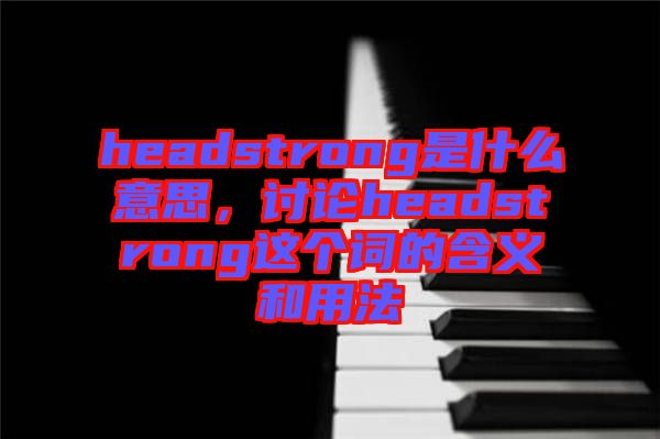 headstrong是什么意思，討論headstrong這個詞的含義和用法