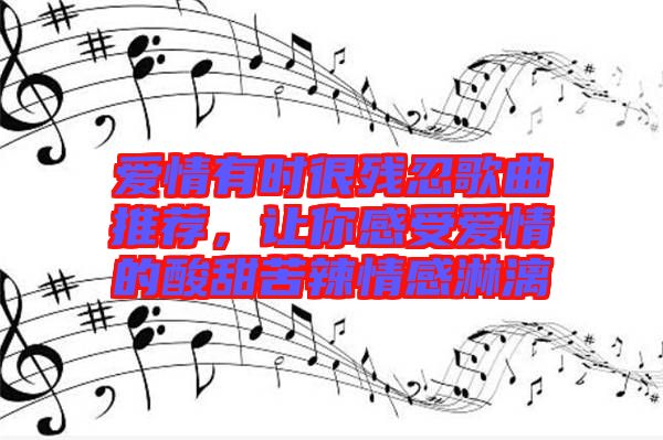 愛情有時(shí)很殘忍歌曲推薦，讓你感受愛情的酸甜苦辣情感淋漓