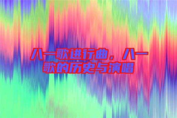 八一歌進(jìn)行曲，八一歌的歷史與演唱