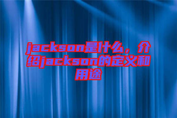 jackson是什么，介紹jackson的定義和用途