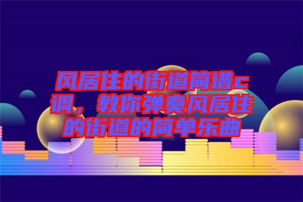 風居住的街道簡譜c調，教你彈奏風居住的街道的簡單樂曲