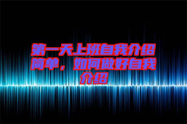 第一天上班自我介紹簡(jiǎn)單，如何做好自我介紹