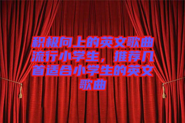 積極向上的英文歌曲流行小學生，推薦幾首適合小學生的英文歌曲