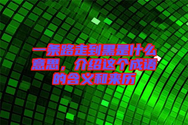 一條路走到黑是什么意思，介紹這個(gè)成語(yǔ)的含義和來(lái)歷