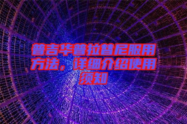 普吉華普拉替尼服用方法，詳細(xì)介紹使用須知