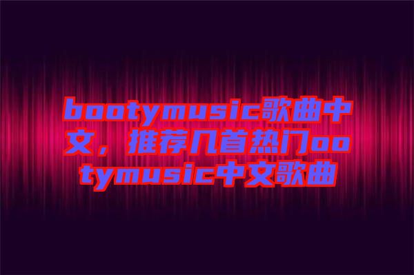 bootymusic歌曲中文，推薦幾首熱門ootymusic中文歌曲