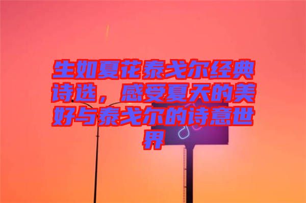 生如夏花泰戈?duì)柦?jīng)典詩(shī)選，感受夏天的美好與泰戈?duì)柕脑?shī)意世界