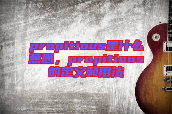 propitious是什么意思，propitious的定義和用法