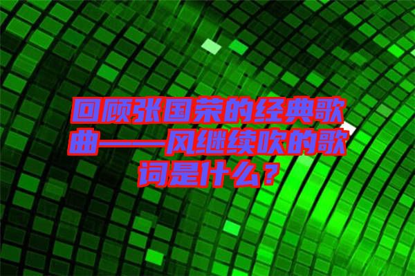 回顧張國榮的經典歌曲——風繼續(xù)吹的歌詞是什么？