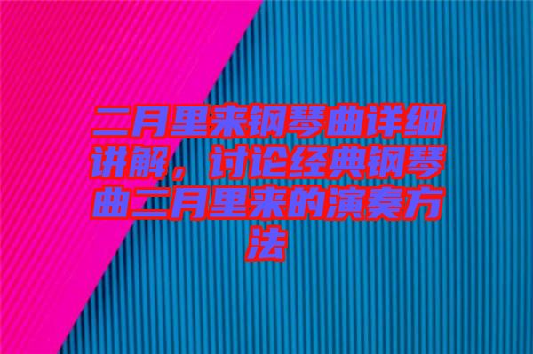 二月里來鋼琴曲詳細(xì)講解，討論經(jīng)典鋼琴曲二月里來的演奏方法