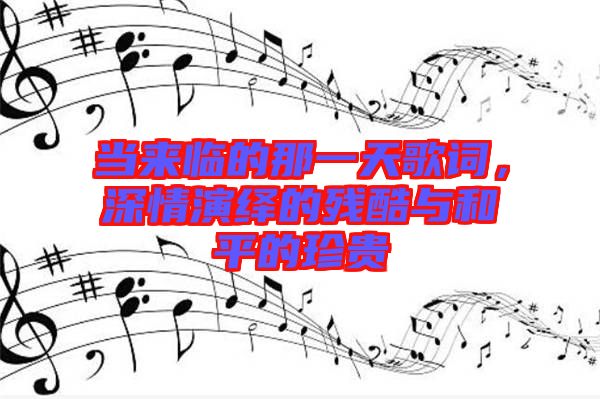 當來臨的那一天歌詞，深情演繹的殘酷與和平的珍貴