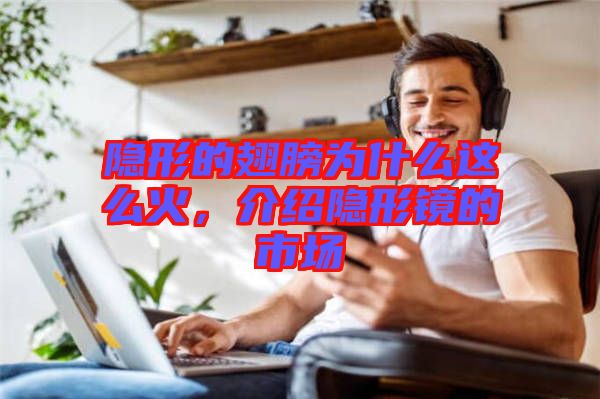 隱形的翅膀?yàn)槭裁催@么火，介紹隱形鏡的市場(chǎng)