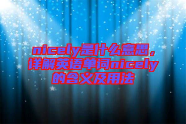 nicely是什么意思，詳解英語單詞nicely的含義及用法