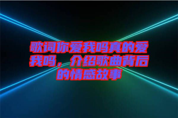 歌詞你愛(ài)我嗎真的愛(ài)我嗎，介紹歌曲背后的情感故事