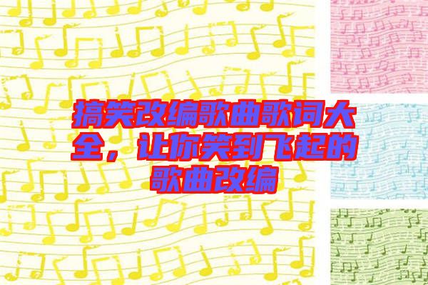 搞笑改編歌曲歌詞大全，讓你笑到飛起的歌曲改編