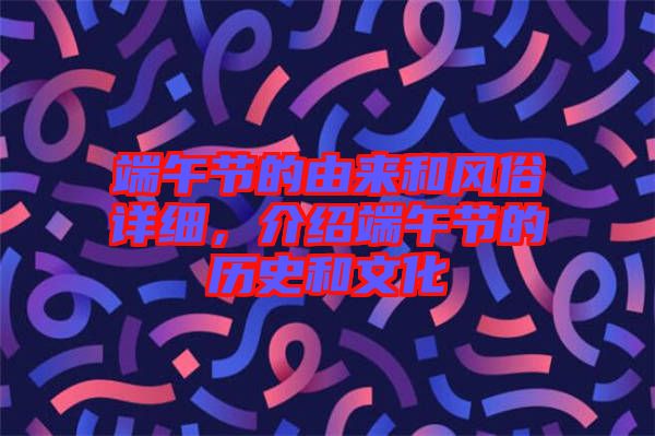 端午節(jié)的由來(lái)和風(fēng)俗詳細(xì)，介紹端午節(jié)的歷史和文化