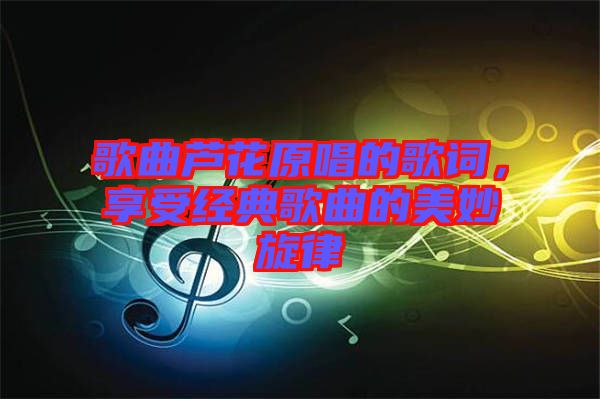 歌曲蘆花原唱的歌詞，享受經(jīng)典歌曲的美妙旋律