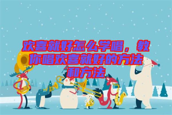 歡喜就好怎么學(xué)唱，教你唱?dú)g喜就好的方法和方法