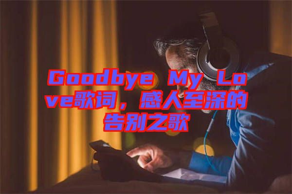 Goodbye My Love歌詞，感人至深的告別之歌